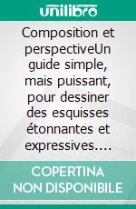 Composition et perspectiveUn guide simple, mais puissant, pour dessiner des esquisses étonnantes et expressives. E-book. Formato EPUB ebook