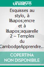 Esquisses au stylo, à l&apos;encre et à l&apos;aquarelle 2 – Temples du CambodgeApprendre à dessiner et peindre de merveilleuses illustrations en 10 exercices étape-par-étape. E-book. Formato EPUB ebook