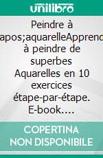 Peindre à l&apos;aquarelleApprendre à peindre de superbes Aquarelles en 10 exercices étape-par-étape. E-book. Formato EPUB ebook