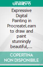 Expressive Digital Painting in ProcreateLearn to draw and paint stunningly beautiful, expressive illustrations on iPad. E-book. Formato EPUB