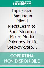 Expressive Painting in Mixed MediaLearn to Paint Stunning Mixed Media Paintings in 10 Step-by-Step Exercises. E-book. Formato EPUB ebook