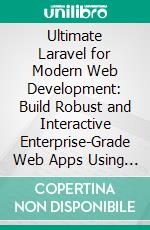 Ultimate Laravel for Modern Web Development: Build Robust and Interactive Enterprise-Grade Web Apps Using Laravel's MVC, Authentication, APIs, and Cloud Deployment. E-book. Formato EPUB ebook