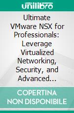 Ultimate VMware NSX for Professionals: Leverage Virtualized Networking, Security, and Advanced Services of VMware NSX for Efficient Data Management and Network Excellence. E-book. Formato EPUB ebook
