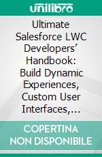 Ultimate Salesforce LWC Developers’ Handbook: Build Dynamic Experiences, Custom User Interfaces, and Interact with Salesforce data using Lightning Web Components (LWC) for Salesforce Cloud. E-book. Formato EPUB ebook