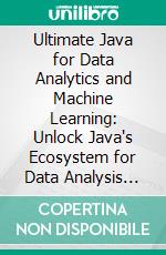 Ultimate Java for Data Analytics and Machine Learning: Unlock Java's Ecosystem for Data Analysis and Machine Learning Using WEKA, JavaML, JFreeChart, and Deeplearning4j. E-book. Formato EPUB