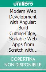 Modern Web Development with Angular: Build Cutting-Edge, Scalable Web Apps from Scratch with Angular, TypeScript, and Reactive Programming. E-book. Formato EPUB