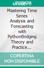 Mastering Time Series Analysis and Forecasting with PythonBridging Theory and Practice Through Insights, Techniques, and Tools for Effective Time Series Analysis in Python. E-book. Formato EPUB