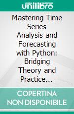 Mastering Time Series Analysis and Forecasting with Python: Bridging Theory and Practice Through Insights, Techniques, and Tools for Effective Time Series Analysis in Python. E-book. Formato EPUB ebook