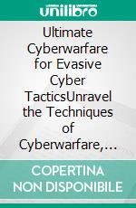 Ultimate Cyberwarfare for Evasive Cyber TacticsUnravel the Techniques of Cyberwarfare, Hacktivism and Asymmetric Conflicts for Tactical Excellence with Real-world Use Cases and Strategic Insights. E-book. Formato EPUB ebook