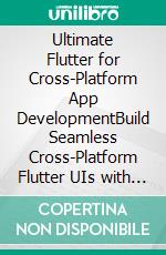 Ultimate Flutter for Cross-Platform App DevelopmentBuild Seamless Cross-Platform Flutter UIs with Dart, Dynamic Widgets, Unified Codebases, and Expert Testing Techniques (English Edition). E-book. Formato EPUB ebook