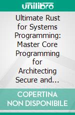 Ultimate Rust for Systems Programming: Master Core Programming for Architecting Secure and Reliable Software Systems with Rust and WebAssembly. E-book. Formato EPUB