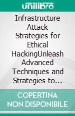 Infrastructure Attack Strategies for Ethical HackingUnleash Advanced Techniques and Strategies to Safeguard Systems, Networks, and Critical Infrastructure in the Ethical Hacking Landscape. E-book. Formato EPUB ebook