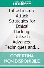 Infrastructure Attack Strategies for Ethical Hacking: Unleash Advanced Techniques and Strategies to Safeguard Systems, Networks, and Critical Infrastructure in the Ethical Hacking Landscape. E-book. Formato EPUB ebook