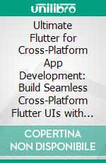 Ultimate Flutter for Cross-Platform App Development: Build Seamless Cross-Platform Flutter UIs with Dart, Dynamic Widgets, Unified Codebases, and Expert Testing Techniques. E-book. Formato EPUB ebook