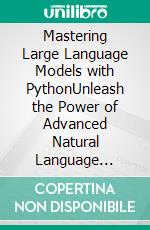 Mastering Large Language Models with PythonUnleash the Power of Advanced Natural Language Processing for Enterprise Innovation and Efficiency Using Large Language Models (LLMs) with Python. E-book. Formato EPUB ebook