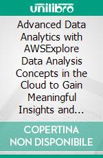 Advanced Data Analytics with AWSExplore Data Analysis Concepts in the Cloud to Gain Meaningful Insights and Build Robust Data Engineering Workflows Across Diverse Data Sources (English Edition). E-book. Formato EPUB ebook
