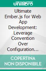 Ultimate Ember.js for Web App Development: Leverage Convention Over Configuration Paradigm to Develop, Build, and Deploy Complex Applications Using Ember.js. E-book. Formato EPUB