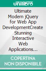 Ultimate Modern jQuery for Web App DevelopmentCreate Stunning Interactive Web Applications with Seamless DOM Manipulation, Animation, and AJAX Integration of jQuery and JavaScript. E-book. Formato EPUB ebook