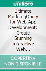 Ultimate Modern jQuery for Web App Development: Create Stunning Interactive Web Applications with Seamless DOM Manipulation, Animation, and AJAX Integration of jQuery and JavaScript. E-book. Formato EPUB ebook