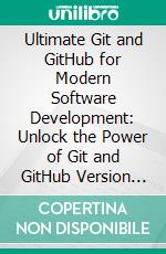 Ultimate Git and GitHub for Modern Software Development: Unlock the Power of Git and GitHub Version Control and Collaborative Coding to Seamlessly Manage and Streamline Software Projects. E-book. Formato EPUB ebook