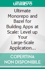 Ultimate Monorepo and Bazel for Building Apps at Scale: Level up Your Large-Scale Application Development With Monorepo and Bazel for Enhanced Productivity, Scalability, and Integration. E-book. Formato EPUB ebook