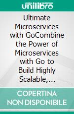 Ultimate Microservices with GoCombine the Power of Microservices with Go to Build Highly Scalable, Maintainable, and Efficient Systems (English Edition). E-book. Formato EPUB ebook