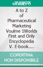A to Z of Pharmaceutical Marketing Voulme 1Worlds First and Only Encyclopedia V. E-book. Formato EPUB ebook