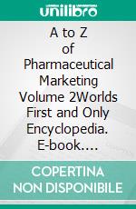 A to Z of Pharmaceutical Marketing Volume 2Worlds First and Only Encyclopedia. E-book. Formato EPUB ebook