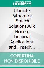Ultimate Python for Fintech SolutionsBuild Modern Financial Applications and Fintech Solutions Using Finance Packages and Blockchain with Python (English Edition). E-book. Formato EPUB ebook