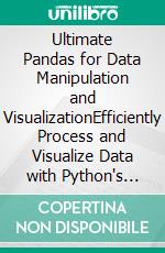 Ultimate Pandas for Data Manipulation and VisualizationEfficiently Process and Visualize Data with Python's Most Popular Data Manipulation Library (English Edition). E-book. Formato EPUB ebook