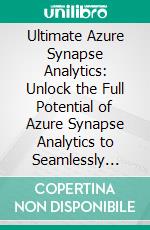 Ultimate Azure Synapse Analytics: Unlock the Full Potential of Azure Synapse Analytics to Seamlessly Integrate, Analyze, and Optimize Complex Data for Enhanced Business Insights and Decision-Making. E-book. Formato EPUB ebook