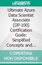 Ultimate Azure Data Scientist Associate (DP-100) Certification Guide: Simplified Concepts and Effective ML Solutions to Crack the Azure Data Scientist DP-100 Exam. E-book. Formato EPUB ebook