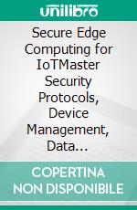 Secure Edge Computing for IoTMaster Security Protocols, Device Management, Data Encryption, and Privacy Strategies to Innovate Solutions for Edge Computing in IoT (English Edition). E-book. Formato EPUB ebook