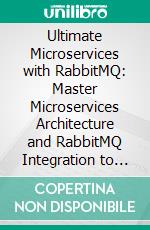Ultimate Microservices with RabbitMQ: Master Microservices Architecture and RabbitMQ Integration to Build Scalable, Resilient Systems, and to Drive Innovation in Software Development. E-book. Formato EPUB ebook