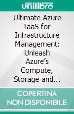 Ultimate Azure IaaS for Infrastructure Management: Unleash Azure’s Compute, Storage and Network Components to Architect and Secure Your Cloud Infrastructure. E-book. Formato EPUB ebook