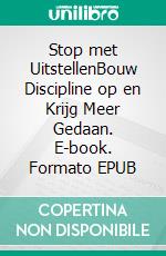 Stop met UitstellenBouw Discipline op en Krijg Meer Gedaan. E-book. Formato EPUB ebook