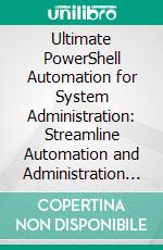 Ultimate PowerShell Automation for System Administration: Streamline Automation and Administration Tasks with Advanced PowerShell Techniques and Expert Insights. E-book. Formato EPUB ebook