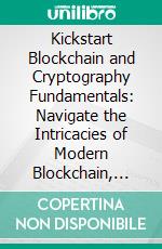 Kickstart Blockchain and Cryptography Fundamentals: Navigate the Intricacies of Modern Blockchain, Cryptography, Smart Contracts and Hyperledger for Driving Real-World Transformations. E-book. Formato EPUB ebook