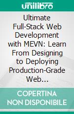 Ultimate Full-Stack Web Development with MEVN: Learn From Designing to Deploying Production-Grade Web Applications with MongoDB, Express, Vue, and Node.js on AWS, Azure, and GCP. E-book. Formato EPUB ebook