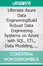Ultimate Azure Data EngineeringBuild Robust Data Engineering Systems on Azure with SQL, ETL, Data Modeling, and Power BI for Business Insights and Crack Azure Certifications (English Edition). E-book. Formato EPUB ebook