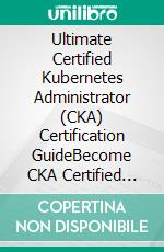 Ultimate Certified Kubernetes Administrator (CKA) Certification GuideBecome CKA Certified with Ease by Mastering Cluster Management and Orchestration with Kubernetes (English Edition). E-book. Formato EPUB ebook