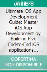 Ultimate iOS App Development Guide: Master iOS App Development by Building Five End-to-End iOS applications Using Swift, Xcode, HealthKit, and CoreML. E-book. Formato EPUB ebook