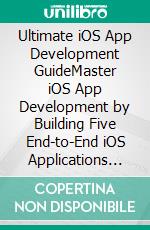 Ultimate iOS App Development GuideMaster iOS App Development by Building Five End-to-End iOS Applications Using Swift, Xcode, HealthKit, and CoreML (English Edition). E-book. Formato EPUB ebook