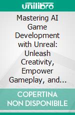 Mastering AI Game Development with Unreal: Unleash Creativity, Empower Gameplay, and Transform Player Experiences with Advanced AI Techniques in Unreal Engine. E-book. Formato EPUB ebook