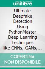 Ultimate Deepfake Detection Using PythonMaster Deep Learning Techniques like CNNs, GANs, and Transformers to Detect Deepfakes in Images, Audio, and Videos Using Python (English Edition). E-book. Formato EPUB ebook