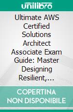 Ultimate AWS Certified Solutions Architect Associate Exam Guide: Master Designing Resilient, Scalable Architectures with Core and Advanced AWS Services to Crack the SAA-C03 Certification. E-book. Formato EPUB ebook