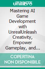 Mastering AI Game Development with UnrealUnleash Creativity, Empower Gameplay, and Transform Player Experiences with Advanced AI Techniques in Unreal Engine (English Edition). E-book. Formato EPUB ebook