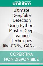 Ultimate Deepfake Detection Using Python: Master Deep Learning Techniques like CNNs, GANs, and Transformers to Detect Deepfakes in Images, Audio, and Videos Using Python. E-book. Formato EPUB