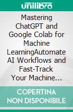 Mastering ChatGPT and Google Colab for Machine LearningAutomate AI Workflows and Fast-Track Your Machine Learning Tasks with the Power of ChatGPT, Google Colab, and Python (English Edition). E-book. Formato EPUB ebook