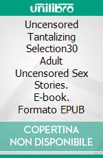 Uncensored Tantalizing Selection30 Adult Uncensored Sex Stories. E-book. Formato EPUB ebook